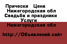 Прически › Цена ­ 900 - Нижегородская обл. Свадьба и праздники » Услуги   . Нижегородская обл.